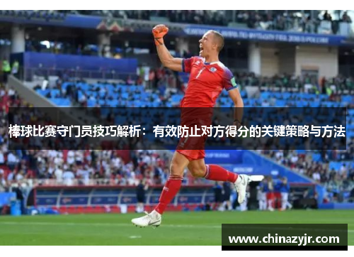 棒球比赛守门员技巧解析：有效防止对方得分的关键策略与方法
