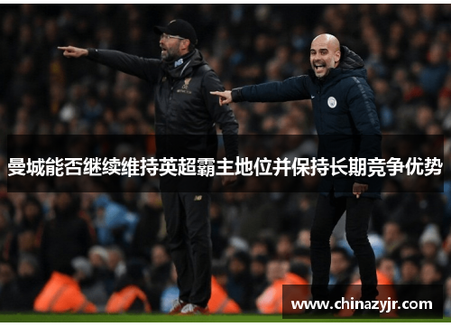 曼城能否继续维持英超霸主地位并保持长期竞争优势