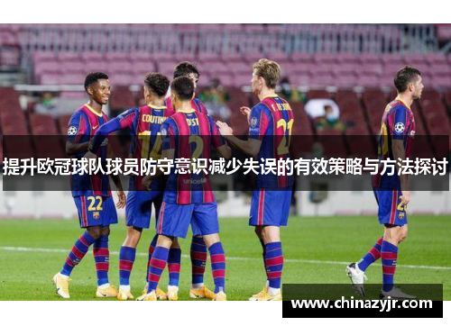 提升欧冠球队球员防守意识减少失误的有效策略与方法探讨