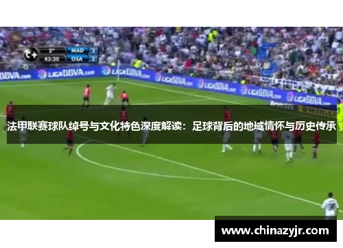 法甲联赛球队绰号与文化特色深度解读：足球背后的地域情怀与历史传承