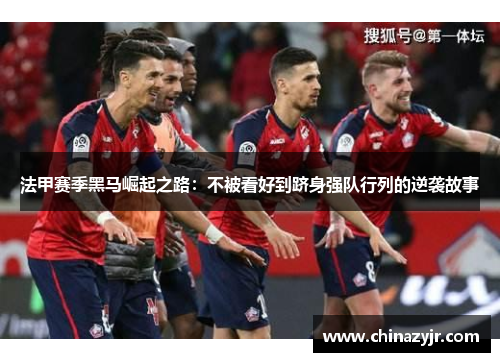 法甲赛季黑马崛起之路：不被看好到跻身强队行列的逆袭故事