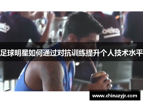 足球明星如何通过对抗训练提升个人技术水平